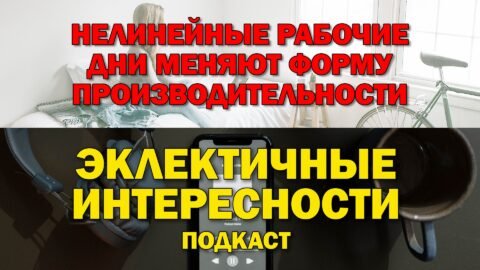 Нелинейные рабочие дни меняют форму производительности. Подкаст «Эклектичные Интересности»